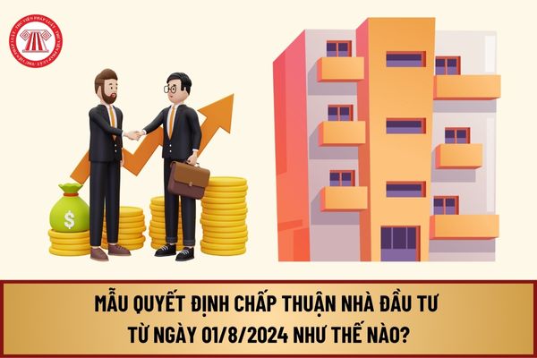 Mẫu Quyết định chấp thuận nhà đầu tư từ ngày 01/8/2024 theo Nghị định 98/2024/NĐ-CP như thế nào?