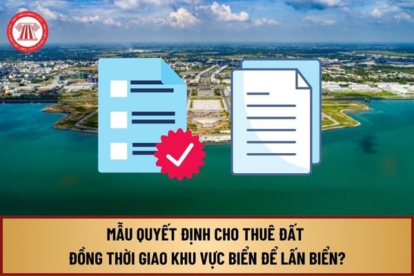 Mẫu Quyết định cho thuê đất đồng thời giao khu vực biển để lấn biển từ ngày 01/8/2024 như thế nào?