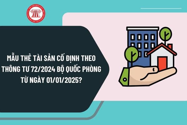 Mẫu thẻ tài sản cố định theo Thông tư 72/2024 Bộ Quốc phòng từ ngày 1/01/2025 được quy định như thế nào?