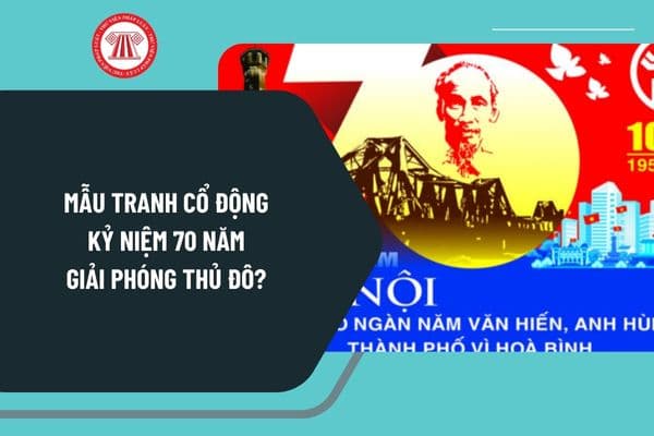 Mẫu tranh cổ động kỷ niệm 70 năm Giải phóng Thủ đô? Thời gian tổ chức Chương trình kỷ niệm 70 năm Giải phóng Thủ đô?