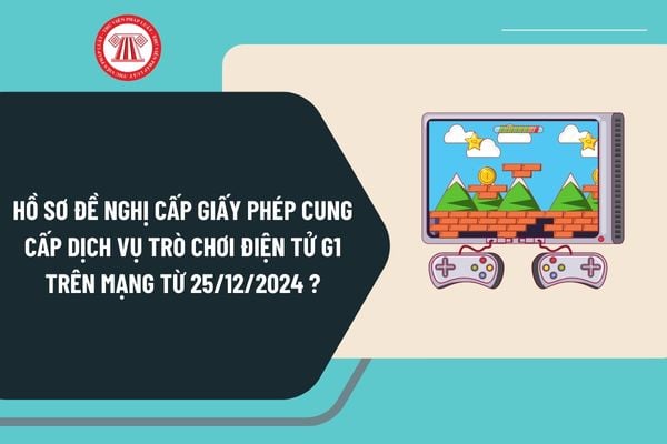 Hồ sơ đề nghị cấp Giấy phép cung cấp dịch vụ trò chơi điện tử G1 trên mạng từ ngày 25/12/2024 gồm những gì?