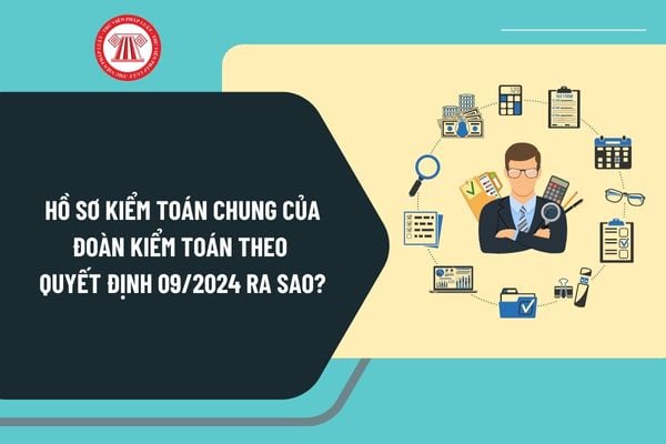 Hồ sơ kiểm toán chung của Đoàn kiểm toán theo Quyết định 09/2024 ra sao? Danh mục hồ sơ kiểm toán thế nào?