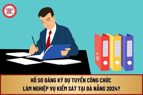 Hồ sơ đăng ký dự tuyển Công chức làm nghiệp vụ Kiểm sát 2024 tại Đà Nẵng như thế nào? Địa điểm tiếp nhận hồ sơ ở đâu?