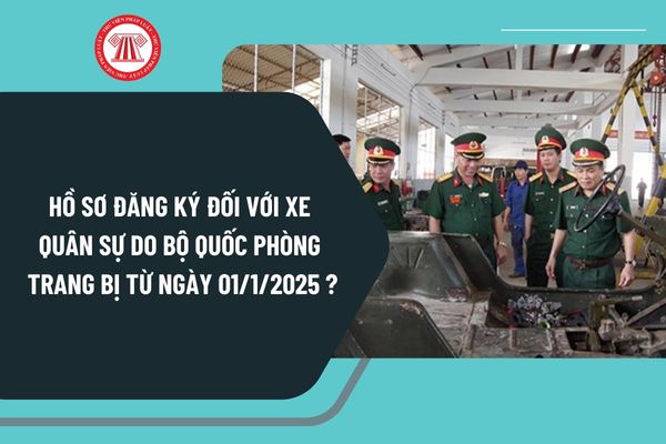 Hồ sơ đăng ký đối với xe quân sự do Bộ Quốc phòng trang bị từ ngày 01/1/2025 gồm những gì?