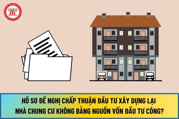 Hồ sơ đề nghị chấp thuận chủ trương đầu tư dự án cải tạo, xây dựng lại nhà chung cư không bằng nguồn vốn đầu tư công từ 1/8/2024 ra sao?