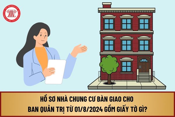 Hồ sơ nhà chung cư bàn giao cho Ban quản trị từ ngày 01/8/2024 bao gồm những loại giấy tờ gì?