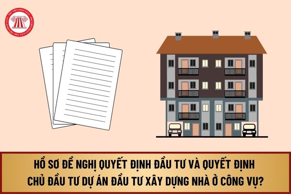 Hồ sơ đề nghị quyết định đầu tư và quyết định chủ đầu tư dự án đầu tư xây dựng nhà ở công vụ từ 1/8/2024 gồm những gì?