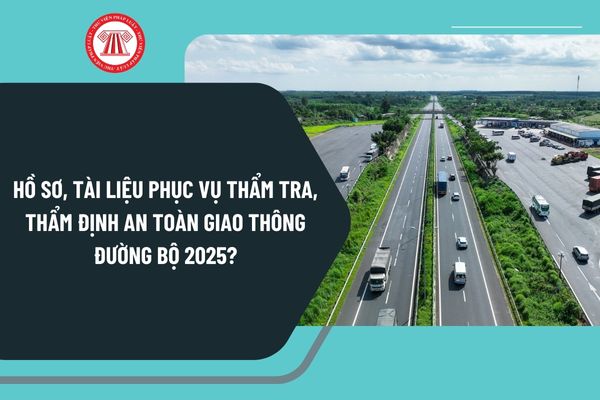 Hồ sơ, tài liệu phục vụ thẩm tra, thẩm định an toàn giao thông đường bộ theo Nghị định 165 gồm những gì?