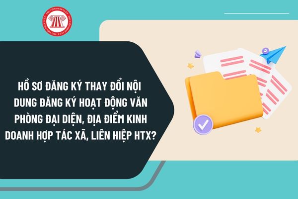 Hồ sơ đăng ký thay đổi nội dung đăng ký hoạt động chi nhánh, văn phòng đại diện, địa điểm kinh doanh của hợp tác xã, liên hiệp HTX?