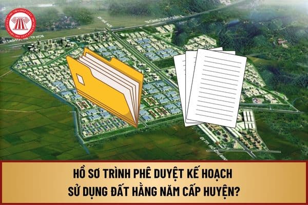 Hồ sơ trình phê duyệt kế hoạch sử dụng đất hằng năm cấp huyện từ ngày 01/8/2024 gồm những gì?