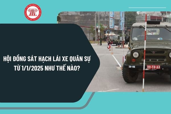 Hội đồng sát hạch lái xe quân sự từ ngày 1/1/2025 được quy định như thế nào? Quy trình tổ chức sát hạch thực hiện ra sao?