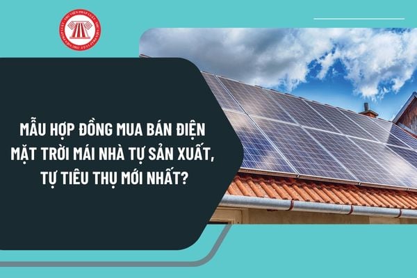 Mẫu hợp đồng mua bán điện mặt trời mái nhà tự sản xuất, tự tiêu thụ mới nhất theo Thông tư 135 như thế nào?