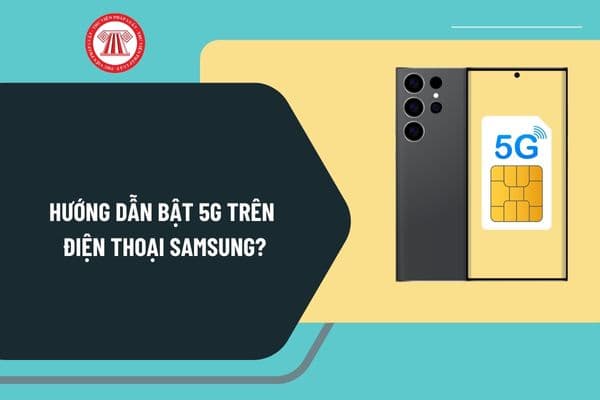 Hướng dẫn bật 5G trên điện thoại Samsung? Dòng điện thoại Samsung nào hỗ trợ bật được 5G Viettel tại Việt Nam?