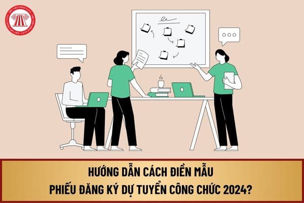 Hướng dẫn cách điền mẫu Phiếu đăng ký dự tuyển công chức 2024? Tải về mẫu phiếu đăng ký dự tuyển công chức 2024 ở đâu?