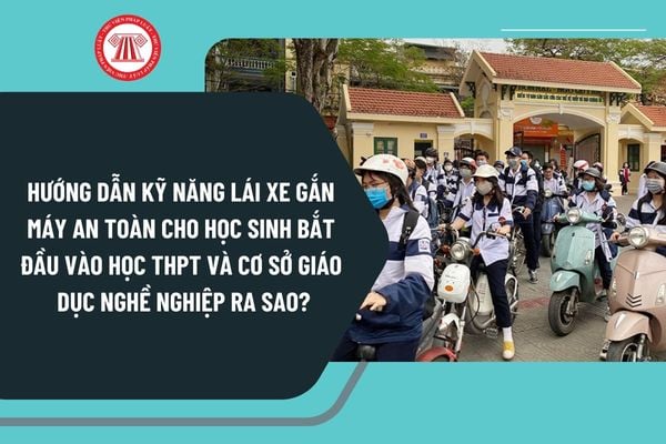 Hướng dẫn kỹ năng lái xe gắn máy an toàn cho học sinh bắt đầu vào học trung học phổ thông và cơ sở giáo dục nghề nghiệp ra sao?