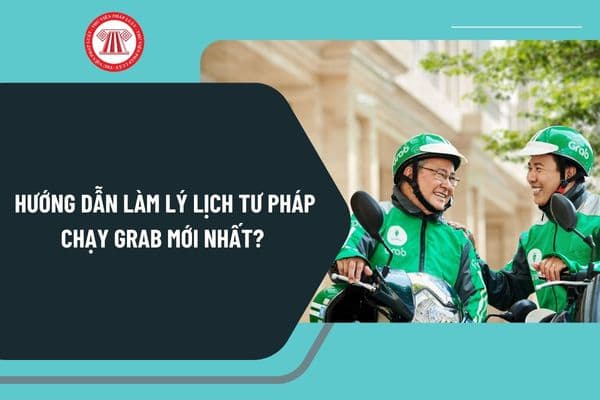 Hướng dẫn làm lý lịch tư pháp chạy Grab mới nhất? Làm lý lịch tư pháp chạy Grab ở đâu Hà Nội, TP HCM, Đà Nẵng?