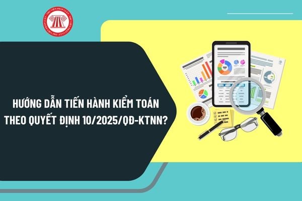 Hướng dẫn tiến hành kiểm toán theo Quyết định 10/2025/QĐ-KTNN? Công bố quyết định kiểm toán thế nào?