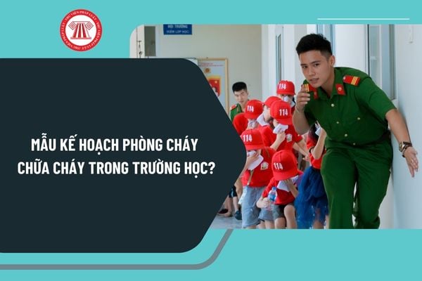 Mẫu kế hoạch phòng cháy chữa cháy trong trường học 2025 mới nhất? Tải kế hoạch phòng cháy chữa cháy trong trường học 2025?