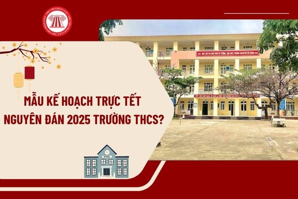 Mẫu kế hoạch trực Tết Nguyên đán 2025 trường THCS mới nhất? Tải mẫu kế hoạch trực Tết Nguyên đán 2025 trường THCS?