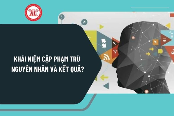 Khái niệm cặp phạm trù nguyên nhân kết quả? Ví dụ về cặp phạm trù nguyên nhân kết quả trong triết học?