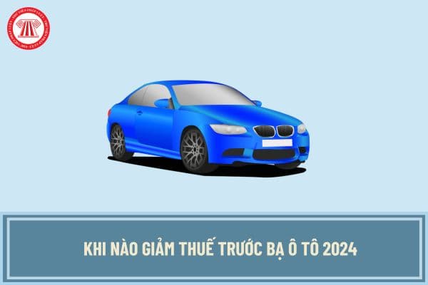 Khi nào giảm thuế trước bạ ô tô 2024? Nghị định giảm 50% thuế trước bạ ô tô 2024 đã có chưa?