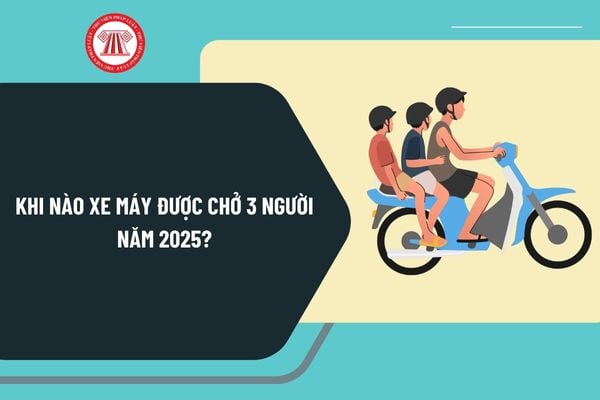 Khi nào xe máy được chở 3 người năm 2025? Mức phạt lỗi chạy xe máy chở 3 người, chở 4 người là bao nhiêu?