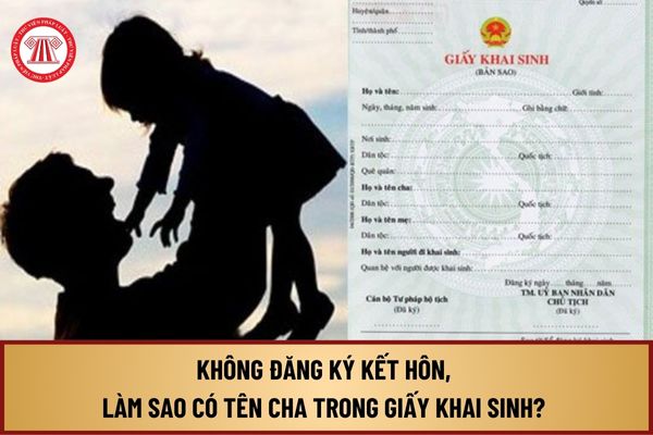 Không đăng ký kết hôn, làm sao có tên cha trong giấy khai sinh? Thời hạn đăng ký giấy khai sinh là bao lâu?