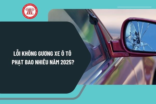 Lỗi không gương xe ô tô phạt bao nhiêu năm 2025? Quy định về lắp gương chiếu hậu xe ô tô năm 2025 ra sao?