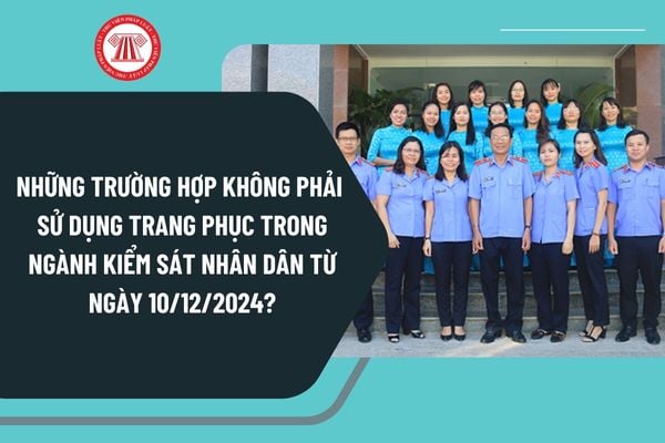 Những trường hợp không phải sử dụng trang phục trong ngành Kiểm sát nhân dân từ ngày 10/12/2024?