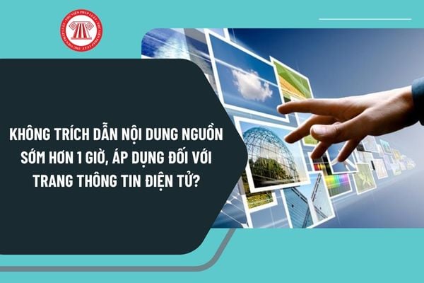 Không trích dẫn nội dung nguồn sớm hơn 1 giờ, áp dụng từ 25/12/2024 đối với trang thông tin điện tử tổng hợp đúng không?