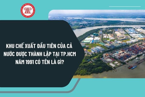 Khu chế xuất đầu tiên của cả nước được thành lập tại Thành phố Hồ Chí Minh năm 1991 có tên là gì?