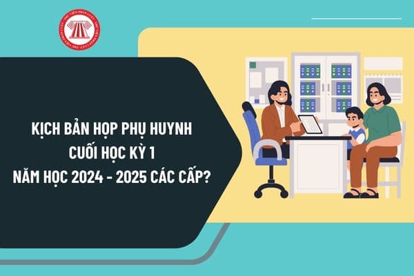 Kịch bản họp phụ huynh cuối học kỳ 1 năm học 2024 2025 các cấp? Nội dung họp phụ huynh cuối học kỳ 1 năm học 2024 2025?