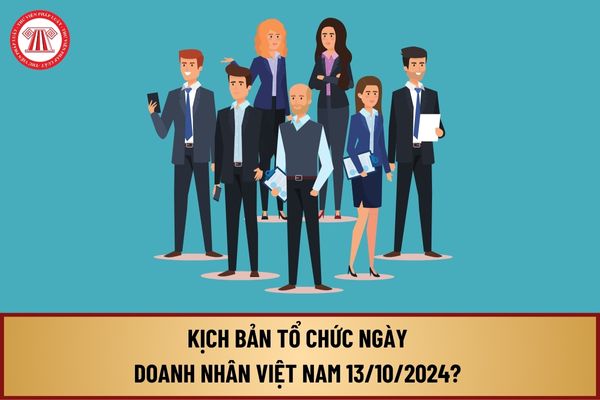 Kịch bản tổ chức ngày Doanh nhân Việt Nam 13 10 2024 như thế nào? Tải về kịch bản tổ chức ngày Doanh nhân Việt Nam?