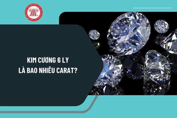 Kim cương 6 ly là bao nhiêu carat? Có phải kê khai tài sản là kim cương có giá trị trên 50 triệu đồng không?