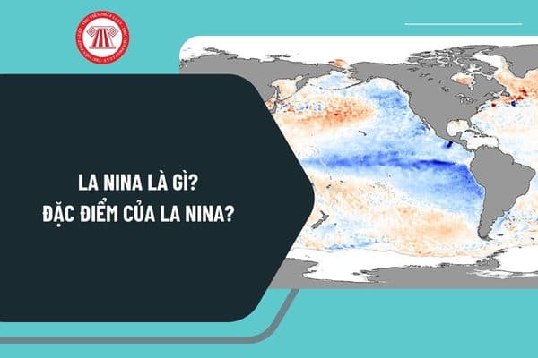 La Nina là gì? Đặc điểm của La Nina? Tác động của La Nina tới Việt Nam ra sao? La Nina có phải biến đổi khí hậu không?