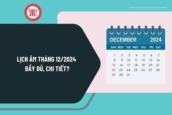 Lịch âm tháng 12 2024 đầy đủ, chi tiết? Lịch âm dương tháng 12 2024 chi tiết? Tháng 12 2024 âm lịch có bao nhiêu ngày?