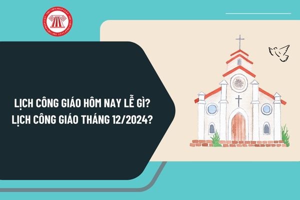 Lịch Công Giáo tháng 12 năm 2024 chi tiết? Lịch Công giáo hôm nay lễ gì tháng 12 2024 đầy đủ?