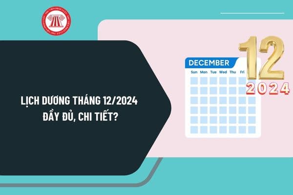 Lịch dương tháng 12 2024 đầy đủ, chi tiết? Xem lịch âm dương tháng 12 2024 chi tiết? Tháng 12 2024 có bao nhiêu ngày?