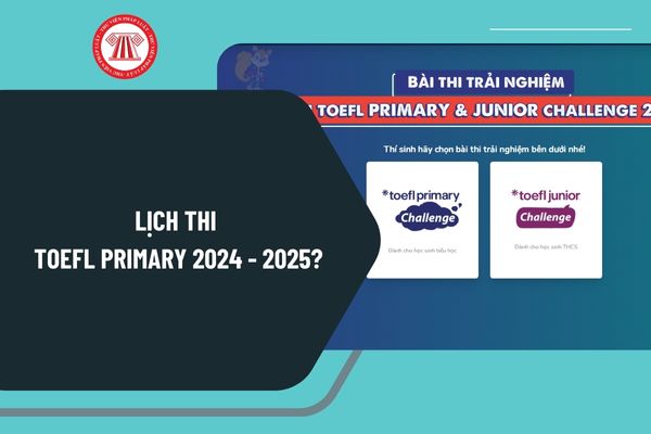 Lịch thi TOEFL Primary 2024 2025? Hướng dẫn tham gia vòng thi trải nghiệm TOEFL Primary 2024 2025 Hà Nội ra sao?