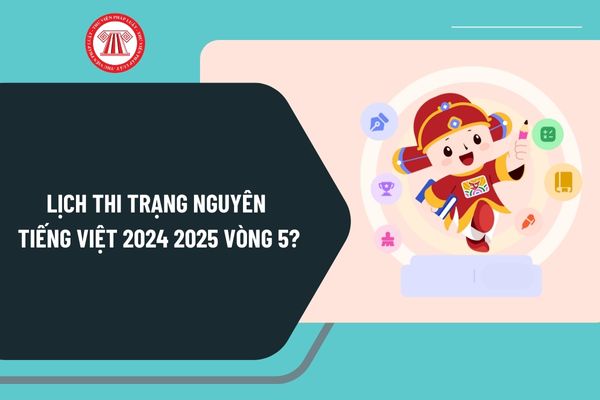 Lịch thi Trạng Nguyên Tiếng Việt 2024 2025 Vòng 5? trangnguyen edu vn đăng ký Vòng 5 năm 2024 2025 thế nào?