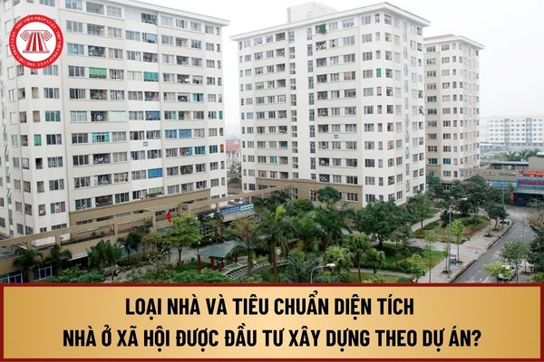 Nhà ở xã hội được đầu tư xây dựng theo dự án từ 1/8/2024 có những loại nhà nào và tiêu chuẩn diện tích ra sao?