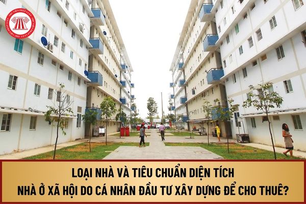 Nhà ở xã hội do cá nhân đầu tư xây dựng để cho thuê từ 1/8/2024 quy định loại nhà và tiêu chuẩn diện tích ra sao?