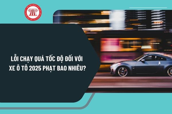 Lỗi chạy quá tốc độ đối với xe ô tô 2025 phạt bao nhiêu tiền? Chấp hành quy định về tốc độ và khoảng cách giữa các xe ra sao?