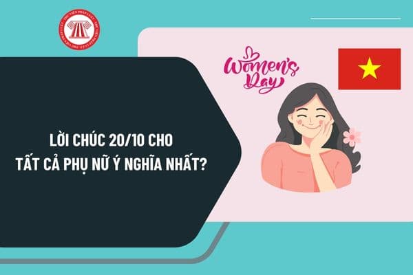 Lời chúc 20 10 cho tất cả phụ nữ ý nghĩa nhất? Lời chúc 20 10 Ngày Phụ nữ Việt Nam như thế nào?