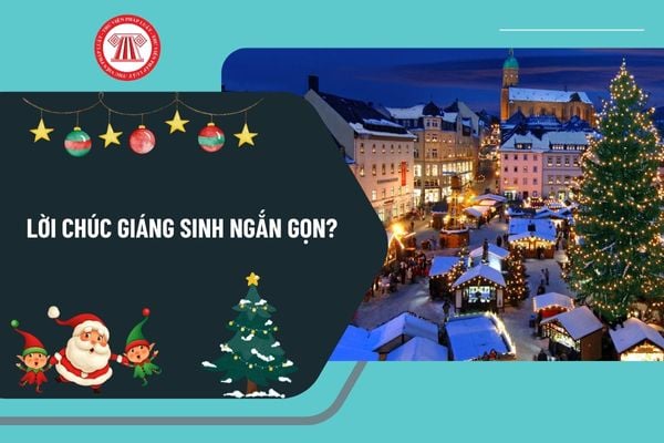 Lời chúc Giáng sinh ngắn gọn? Mẫu lời chúc Giáng sinh hay, ý nghĩa? Người lao động có được nghỉ ngày Noel không?