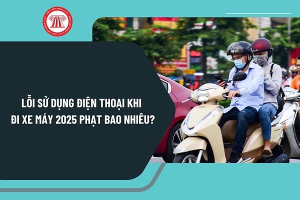 Lỗi sử dụng điện thoại khi đi xe máy 2025 phạt bao nhiêu tiền? Sử dụng điện thoại khi đi xe máy 2025 trừ bao nhiêu điểm?