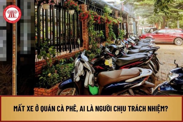 Mất xe ở quán cà phê, ai là người chịu trách nhiệm? Người gửi xe ở quán cà phê có quyền gì khi bị mất xe?