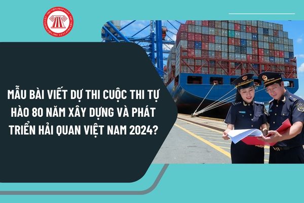 Mẫu bài viết dự thi Cuộc thi Tự hào 80 năm xây dựng và phát triển Hải quan Việt Nam 2024 hay nhất?