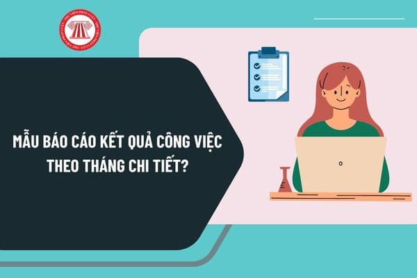 Mẫu báo cáo kết quả công việc theo tháng chi tiết mới nhất? Hướng dẫn viết mẫu báo cáo công việc theo tháng ra sao?