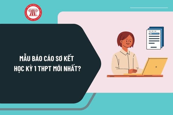 Mẫu báo cáo sơ kết học kỳ 1 THPT mới nhất? Hướng dẫn viết mẫu báo cáo sơ kết học kỳ 1 THPT thế nào?